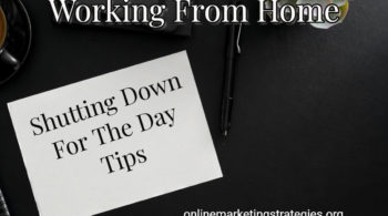 Working From Home - Shutting Down For The Day Tips